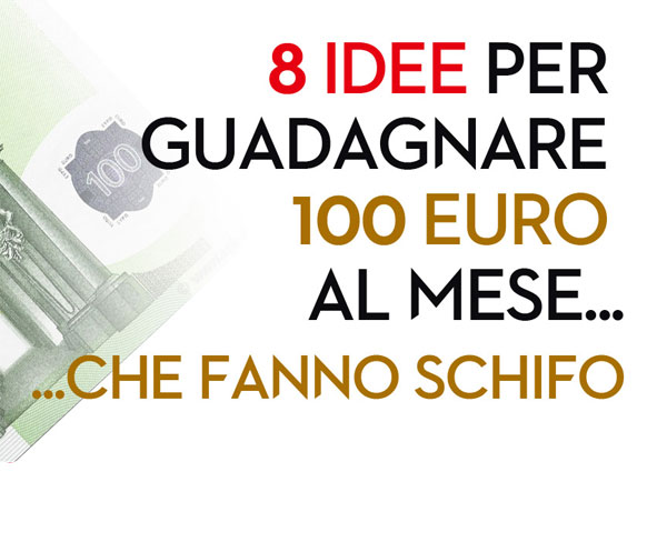 8 idee (inutili) per guadagnare 100 euro al mese pi&ugrave; una realmente valida che ho fatto