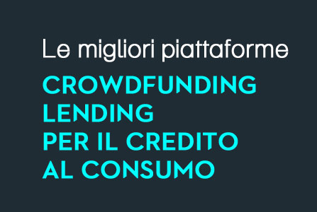 Crowdfunding e Lending di credito al consumo e prestiti tra privati, le migliori piattaforme
